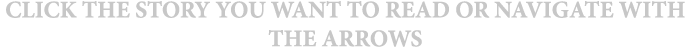 CLICK THE STORY YOU WANT TO READ OR NAVIGATE WITH THE ARROWS
